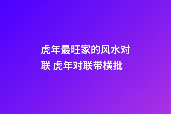 虎年最旺家的风水对联 虎年对联带横批